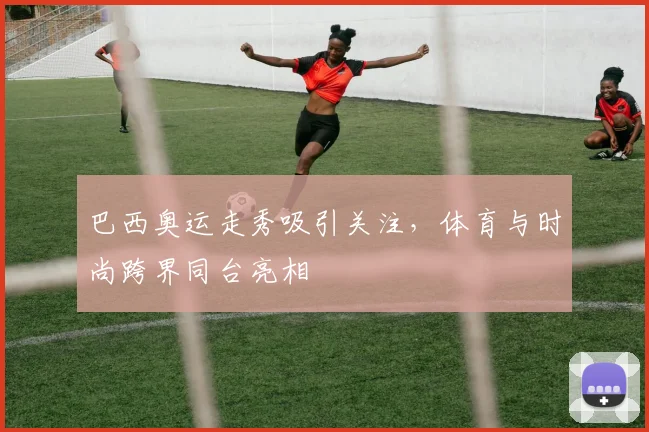 巴西奥运走秀吸引关注,体育与时尚跨界同台亮相