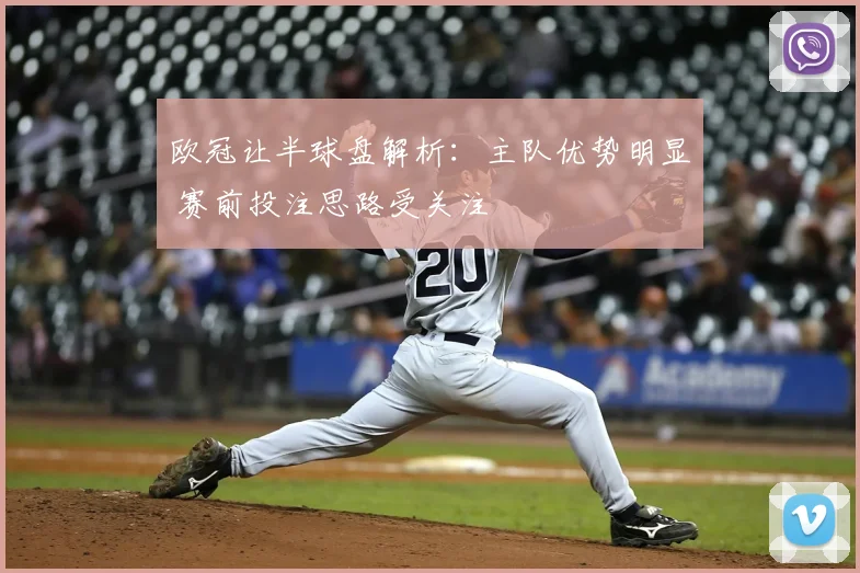欧冠让半球盘解析：主队优势明显 赛前投注思路受关注