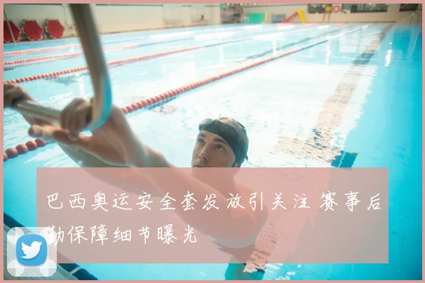 巴西奥运安全套发放引关注 赛事后勤保障细节曝光
