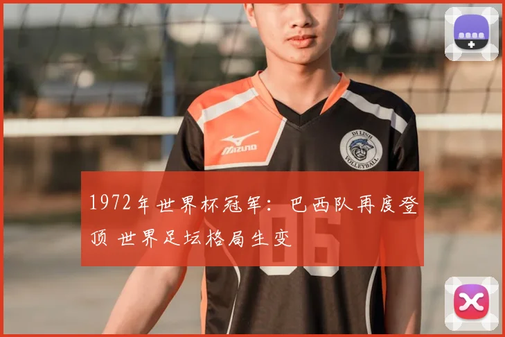 1972年世界杯冠军：巴西队再度登顶 世界足坛格局生变