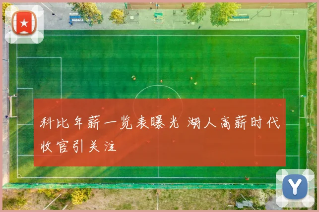 科比年薪一览表曝光 湖人高薪时代收官引关注