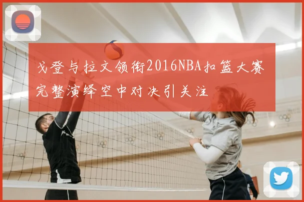 戈登与拉文领衔2016NBA扣篮大赛 完整演绎空中对决引关注
