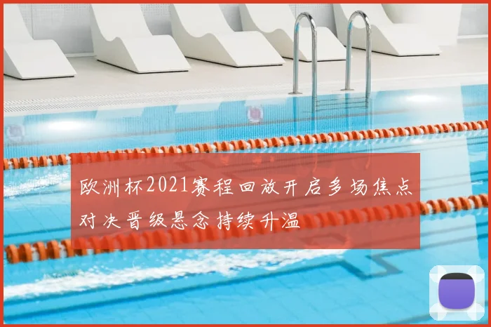 欧洲杯2021赛程回放开启多场焦点对决晋级悬念持续升温