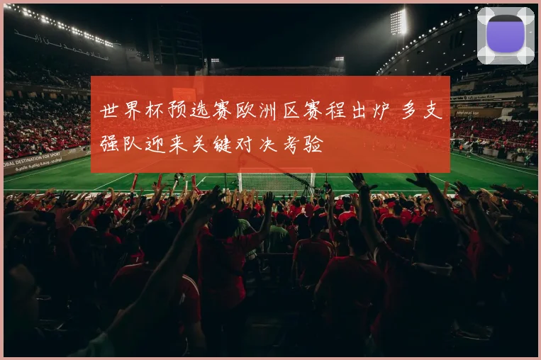 世界杯预选赛欧洲区赛程出炉 多支强队迎来关键对决考验