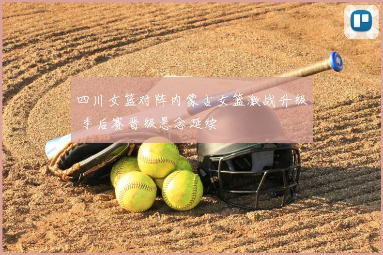 四川女篮对阵内蒙古女篮激战升级 季后赛晋级悬念延续
