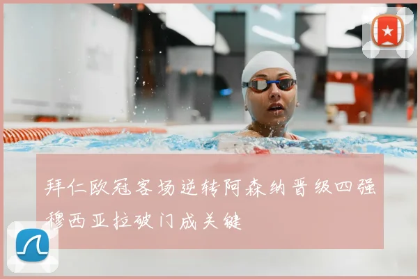 拜仁欧冠客场逆转阿森纳晋级四强穆西亚拉破门成关键