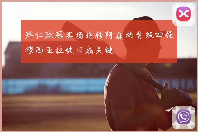 拜仁欧冠客场逆转阿森纳晋级四强穆西亚拉破门成关键