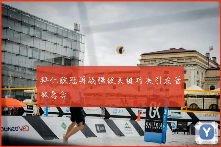 拜仁欧冠再战强敌关键对决引发晋级悬念
