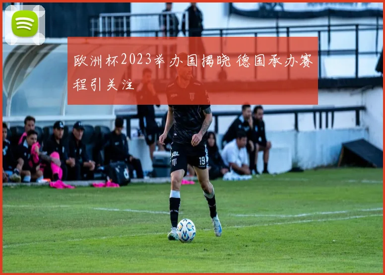 欧洲杯2023举办国揭晓 德国承办赛程引关注