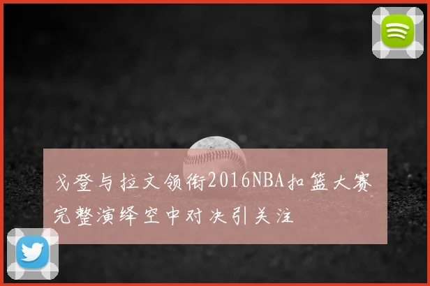 戈登与拉文领衔2016NBA扣篮大赛 完整演绎空中对决引关注