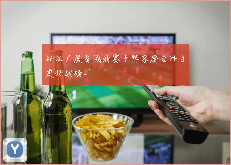 浙江广厦备战新赛季阵容磨合冲击更好战绩_1